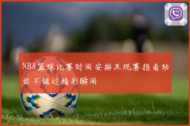 NBA篮球比赛时间安排及观赛指南助你不错过精彩瞬间