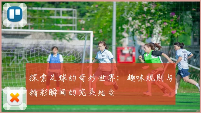 探索足球的奇妙世界：趣味规则与精彩瞬间的完美结合